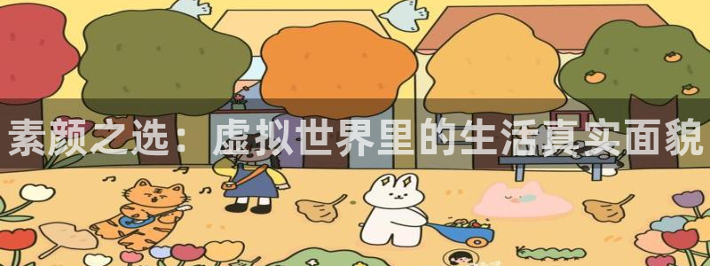 极悦娱乐2首页登录：素颜之选：虚拟世界里的生活真实面貌