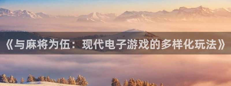 极悦娱乐app下载地址：《与麻将为伍：现代电子游戏的多样化玩