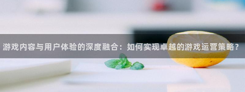 极悦娱乐网页登录入口下载：游戏内容与用户体验的深度融合：如何