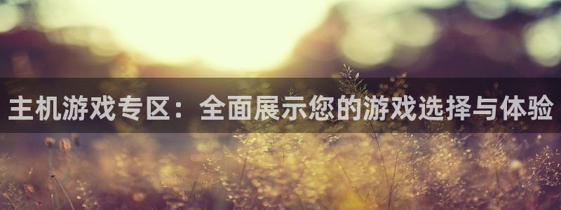 极悦娱乐注册登录：主机游戏专区：全面展示您的游戏选择与体验
