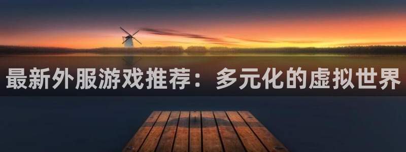 极悦娱乐2首页登录：最新外服游戏推荐：多元化的虚拟世界