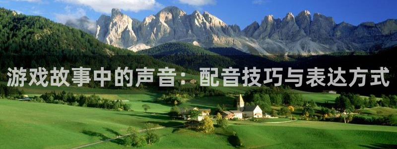 极悦娱乐网页登录入口：游戏故事中的声音：配音技巧与表达方式