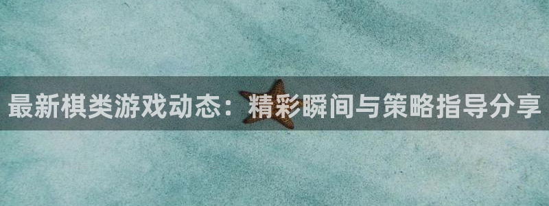 极悦娱乐注册测速：最新棋类游戏动态：精彩瞬间与策略指导分享