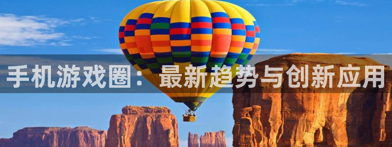 极悦娱乐网页版地址：手机游戏圈：最新趋势与创新应用