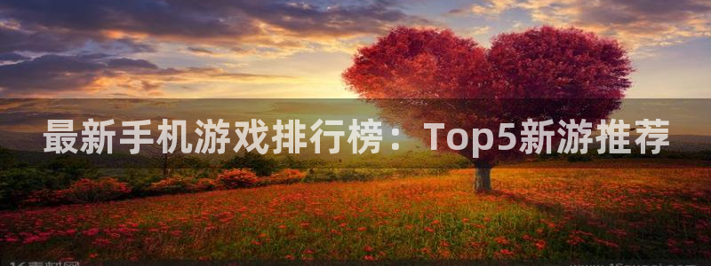 极悦娱乐娱乐是真的吗：最新手机游戏排行榜：Top5新游推荐