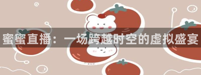 乐球直播体育在线观看：蜜蜜直播：一场跨越时空的虚拟盛宴